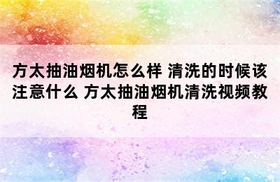 方太抽油烟机怎么样 清洗的时候该注意什么 方太抽油烟机清洗视频教程